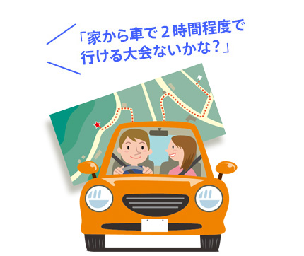 「家から車で２時間程度で行ける大会ないかな？」