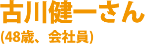 古川健一さん(48歳、会社員)