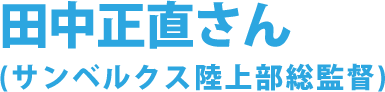 田中正直さん(サンベルクス陸上部総監督)