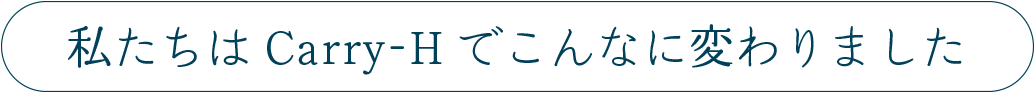 私たちはCarry-Hでこんなに変わりました