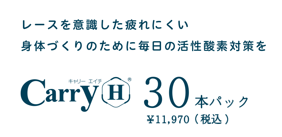 レースを意識した疲れにくい身体づくりのために毎日の活性酸素対策を「Carry-H」30本パック ¥11,970（税込)