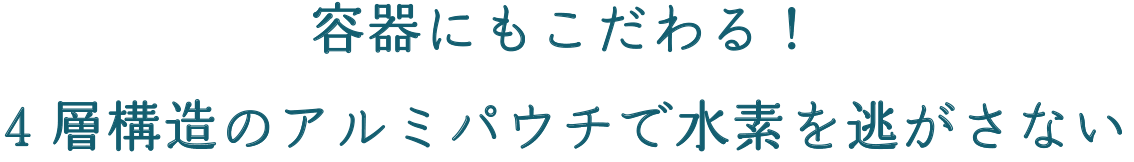 容器にもこだわる！4層構造のアルミパウチで水素を逃がさない