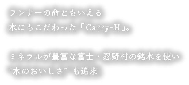 ランナーの命ともいえる水にもこだわった「Carry-H」。ミネラルが豊富な富士・忍野村の銘水を使い“水のおいしさ”も追求