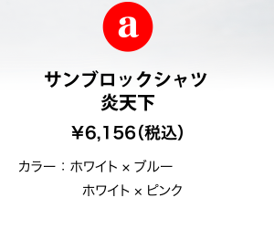 a サンブロックシャツ 炎天下 ￥6,156（税込） カラー：ホワイト×ブルーホワイト×ピンク