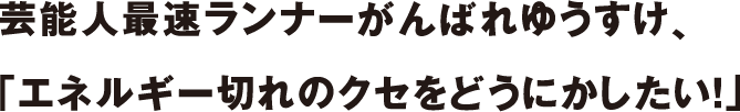 芸能人最速ランナーがんばれゆうすけ、「エネルギー切れのクセをどうにかしたい！」