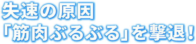 失速の原因「筋肉ぶるぶる」を撃退！