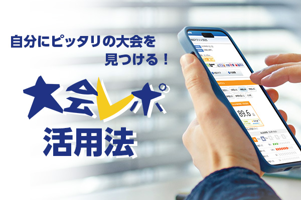 自分にピッタリの大会を見つける！「大会レポ」活用法