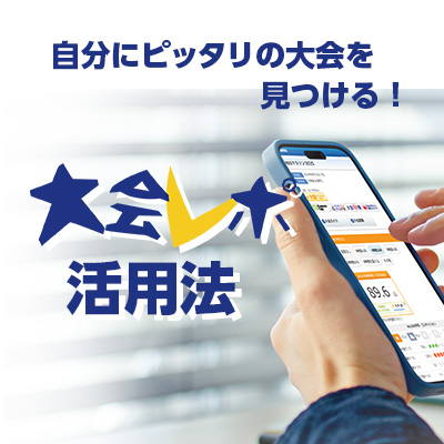 自分にピッタリの大会を見つける！「大会レポ」活用法