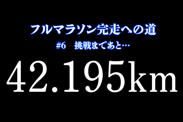 初フル挑戦者必見！「フルマラソン完走への道 ＃6」