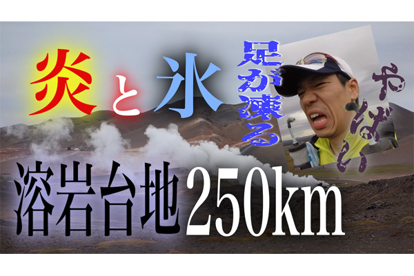 炎と氷の国！　まるで火星？　溶岩大地250km 6日間の壮絶マラソン